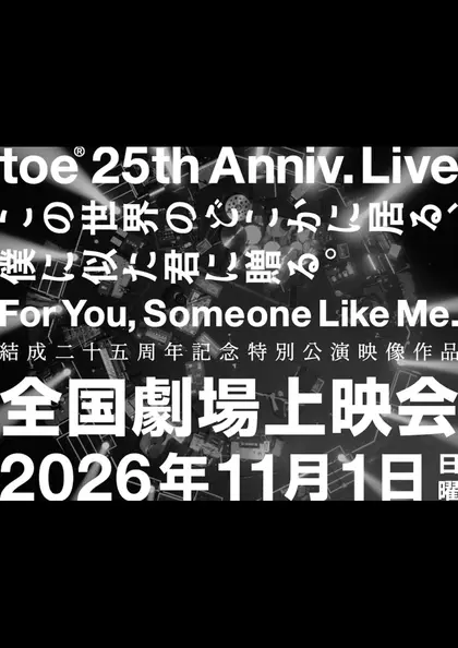 toe 結成25周年記念特別公演 “For You, Someone Like Me”「この世界のどこかに居る、僕に似た君に贈る。」全国劇場上映会 ポスター